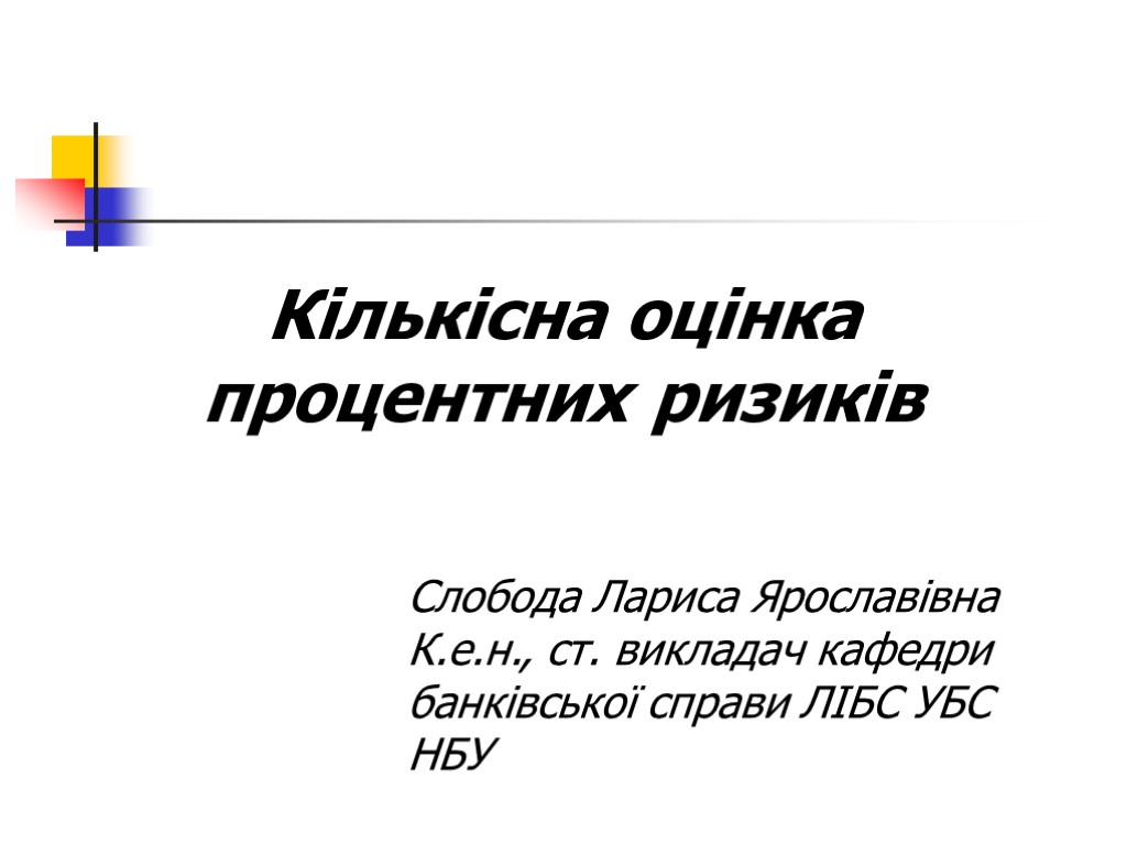 Кількісна оцінка процентних ризиків Слобода Лариса Ярославівна К.е.н., ст. викладач кафедри банківської справи ЛІБС